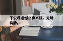 电子竞技下载app-丁俊晖遗憾止步八强，无缘奖牌。