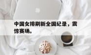 电子竞技体育-中国女排刷新全国纪录，震惊赛场。