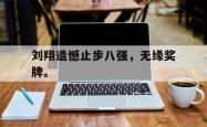 电子竞技体育-刘翔遗憾止步八强，无缘奖牌。