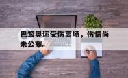 电子竞技体育-巴黎奥运受伤离场，伤情尚未公布。