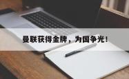 电子竞技下载app-曼联获得金牌，为国争光！