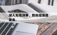 电子竞技下载app-湖人无缘决赛，教练组连夜复盘。