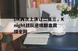 电子竞技下载app-DK再次上演让二追三，Knight战队逆境翻盘震惊全网