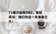 电子竞技下载app-T1爆冷击败RNG，赛后采访：我们为这一天准备已久！