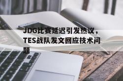 电子竞技下载app-JDG比赛延迟引发热议，TES战队发文回应技术问题