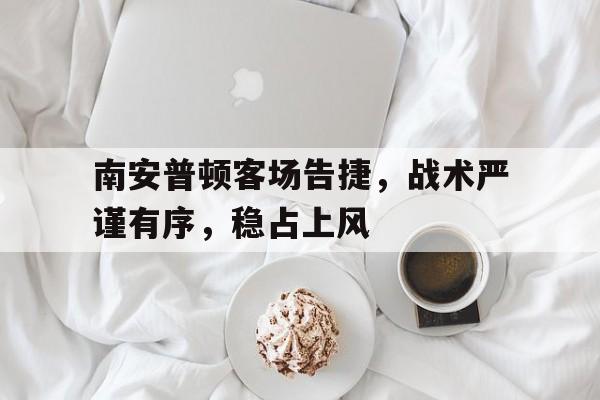 南安普顿客场告捷，战术严谨有序，稳占上风